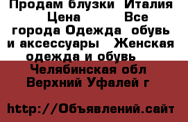 Продам блузки, Италия. › Цена ­ 500 - Все города Одежда, обувь и аксессуары » Женская одежда и обувь   . Челябинская обл.,Верхний Уфалей г.